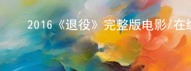 陈泽金的动漫综艺大全,2016《退役》完整版电影/在线观看/百度云-美剧天堂